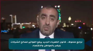 تراجع ملحوظ.. قانون الكهرباء الجديد يرفع الفواتير لصالح الشركات ويضر بالمواطن والاقتصاد